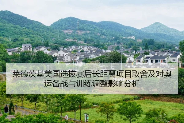 莱德茨基美国选拔赛后长距离项目取舍及对奥运备战与训练调整影响分析